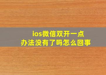 ios微信双开一点办法没有了吗怎么回事