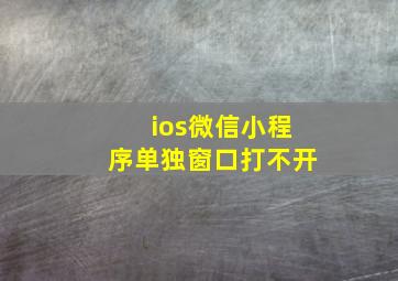 ios微信小程序单独窗口打不开