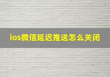 ios微信延迟推送怎么关闭