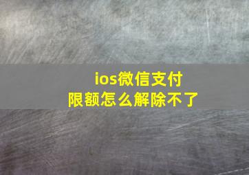 ios微信支付限额怎么解除不了