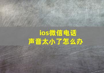 ios微信电话声音太小了怎么办