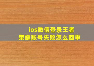 ios微信登录王者荣耀账号失败怎么回事