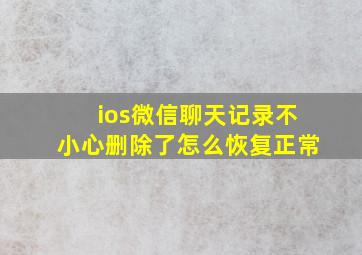 ios微信聊天记录不小心删除了怎么恢复正常