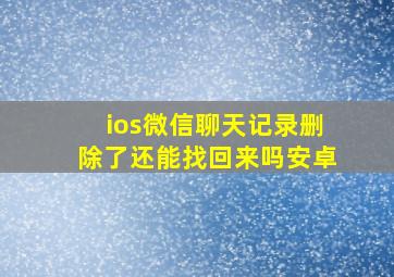 ios微信聊天记录删除了还能找回来吗安卓