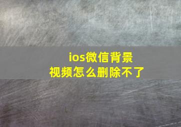 ios微信背景视频怎么删除不了