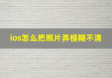 ios怎么把照片弄模糊不清