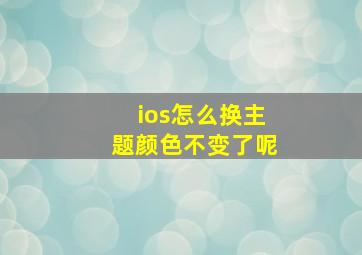 ios怎么换主题颜色不变了呢