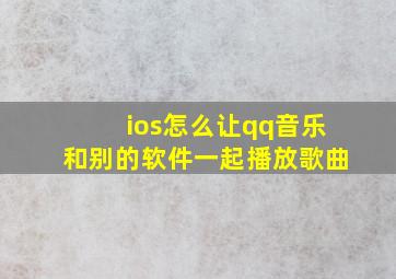 ios怎么让qq音乐和别的软件一起播放歌曲