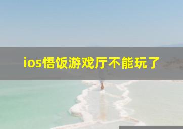 ios悟饭游戏厅不能玩了