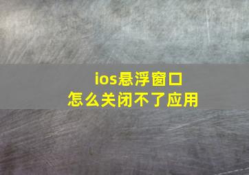 ios悬浮窗口怎么关闭不了应用