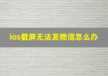 ios截屏无法发微信怎么办