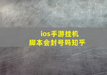 ios手游挂机脚本会封号吗知乎