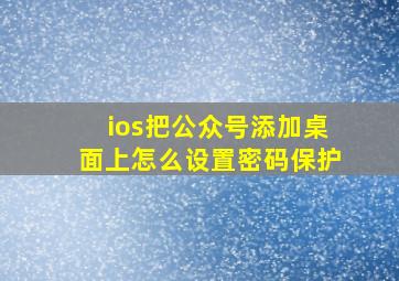 ios把公众号添加桌面上怎么设置密码保护