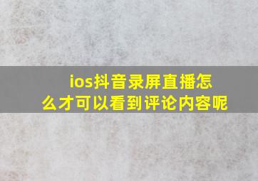 ios抖音录屏直播怎么才可以看到评论内容呢