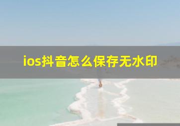 ios抖音怎么保存无水印