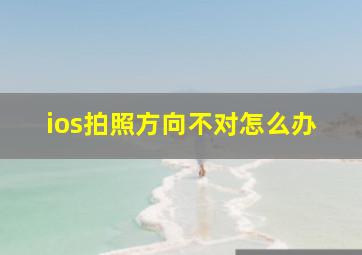 ios拍照方向不对怎么办