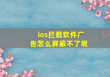 ios拦截软件广告怎么屏蔽不了呢