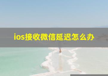 ios接收微信延迟怎么办