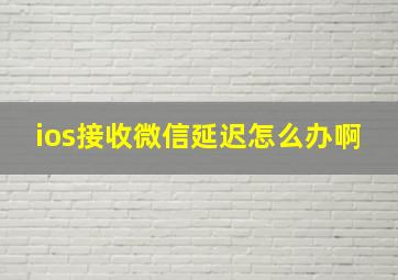 ios接收微信延迟怎么办啊