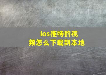 ios推特的视频怎么下载到本地