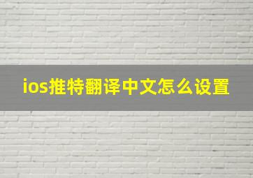 ios推特翻译中文怎么设置