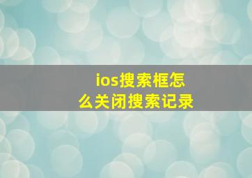 ios搜索框怎么关闭搜索记录