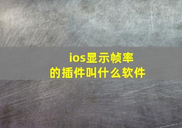 ios显示帧率的插件叫什么软件