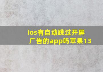 ios有自动跳过开屏广告的app吗苹果13