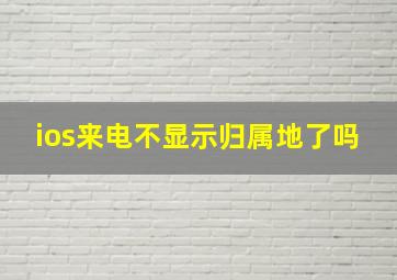 ios来电不显示归属地了吗