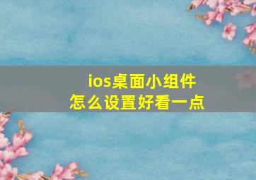 ios桌面小组件怎么设置好看一点