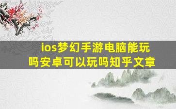 ios梦幻手游电脑能玩吗安卓可以玩吗知乎文章