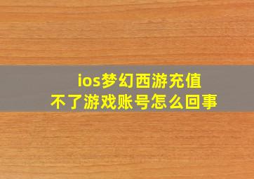 ios梦幻西游充值不了游戏账号怎么回事