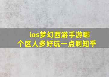 ios梦幻西游手游哪个区人多好玩一点啊知乎