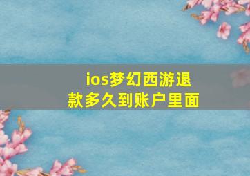 ios梦幻西游退款多久到账户里面