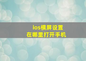 ios横屏设置在哪里打开手机