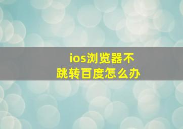 ios浏览器不跳转百度怎么办