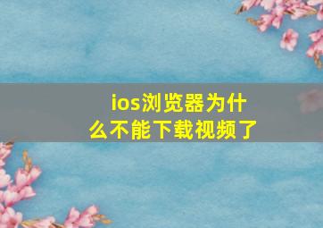 ios浏览器为什么不能下载视频了