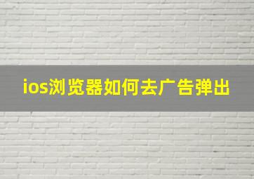 ios浏览器如何去广告弹出