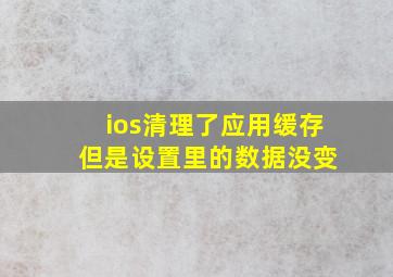 ios清理了应用缓存 但是设置里的数据没变