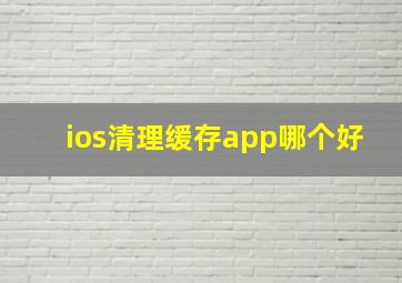 ios清理缓存app哪个好