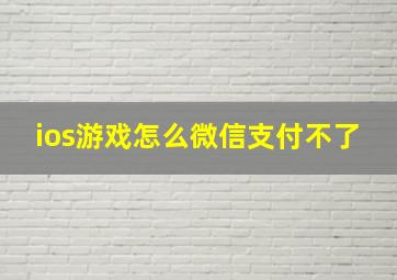 ios游戏怎么微信支付不了