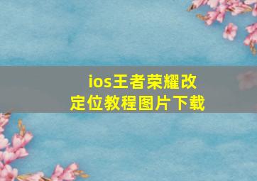 ios王者荣耀改定位教程图片下载