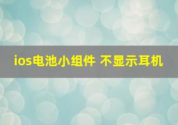 ios电池小组件 不显示耳机