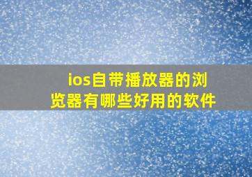 ios自带播放器的浏览器有哪些好用的软件