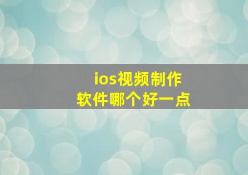 ios视频制作软件哪个好一点