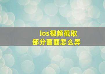 ios视频截取部分画面怎么弄