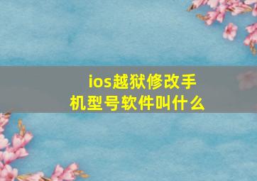 ios越狱修改手机型号软件叫什么