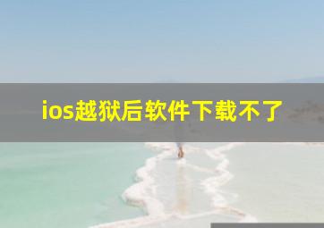 ios越狱后软件下载不了