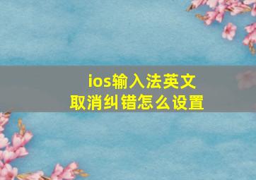 ios输入法英文取消纠错怎么设置