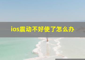 ios震动不好使了怎么办